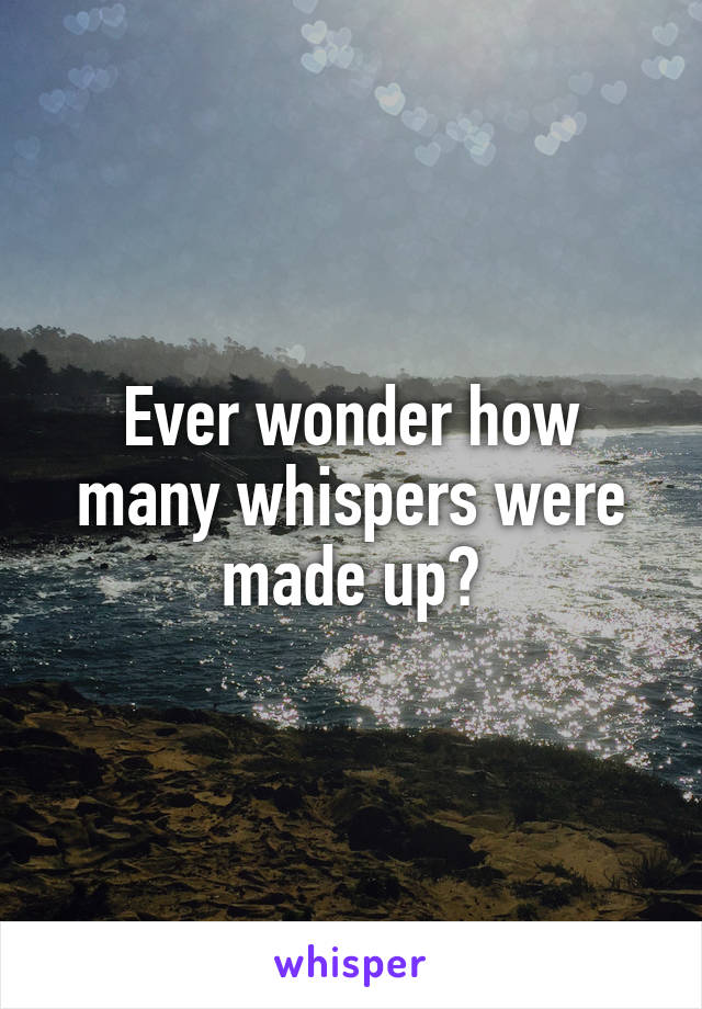 Ever wonder how many whispers were made up?