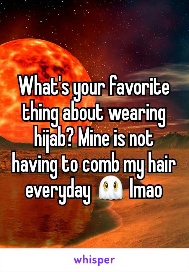 What's your favorite thing about wearing hijab? Mine is not having to comb my hair everyday 👻 lmao