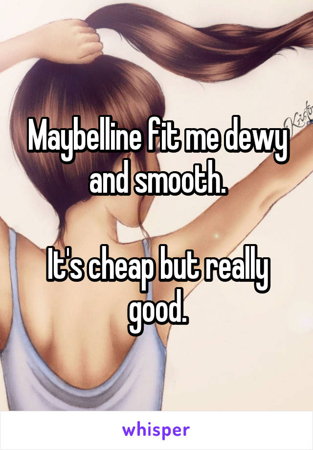Maybelline fit me dewy
and smooth.

It's cheap but really good.