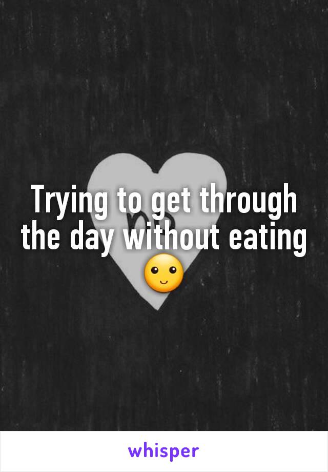 Trying to get through the day without eating 🙂
