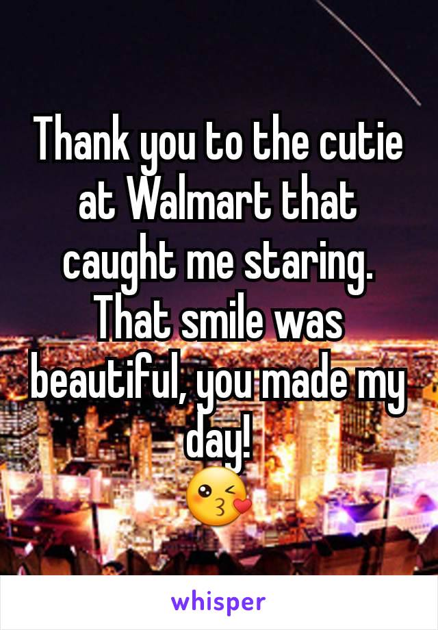 Thank you to the cutie at Walmart that caught me staring.
That smile was beautiful, you made my day!
😘