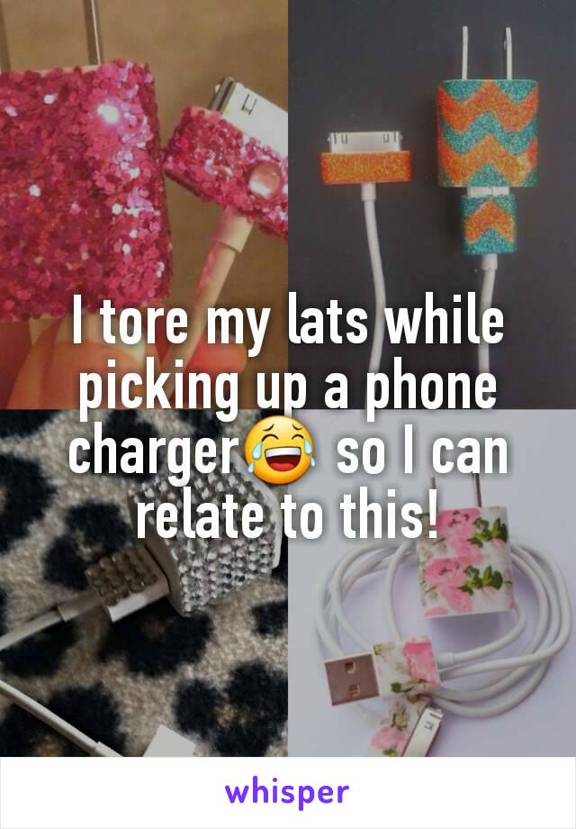 I tore my lats while picking up a phone charger😂 so I can relate to this!