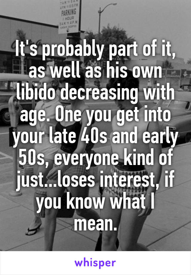 It's probably part of it, as well as his own libido decreasing with age. One you get into your late 40s and early 50s, everyone kind of just...loses interest, if you know what I mean.
