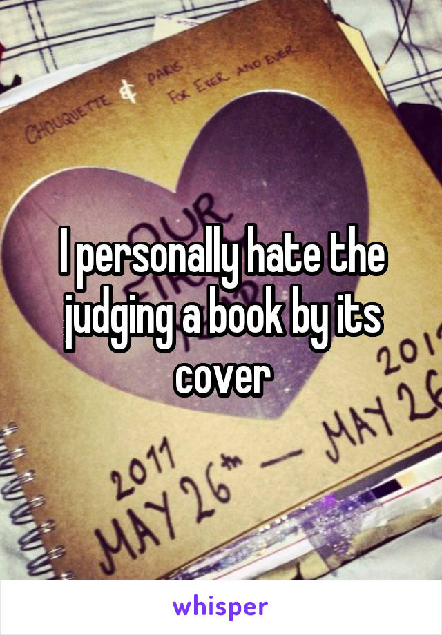 I personally hate the judging a book by its cover
