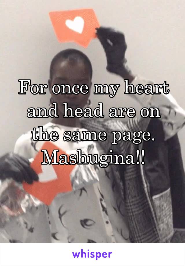 For once my heart and head are on the same page. Mashugina!!

