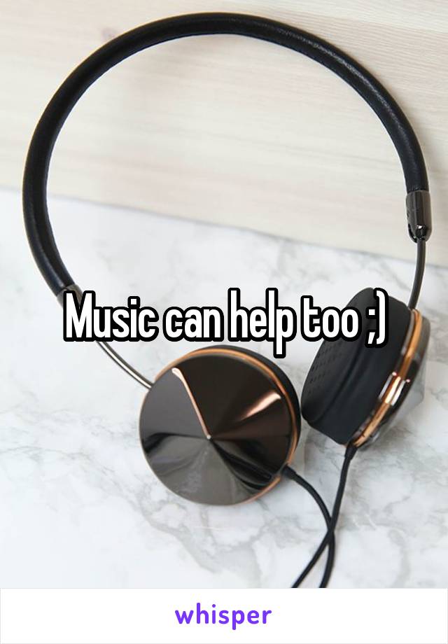 Music can help too ;)