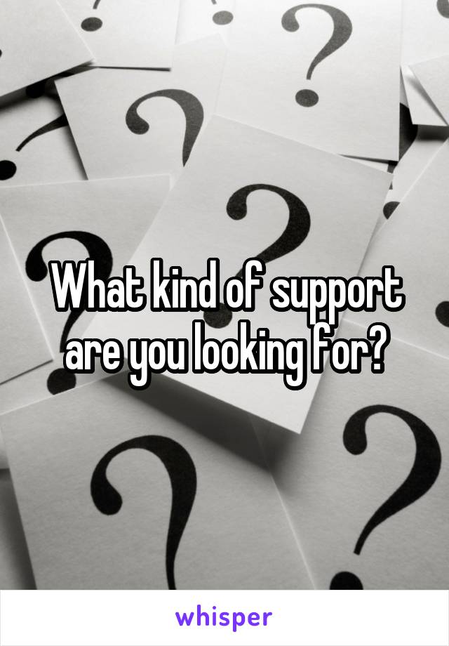 What kind of support are you looking for?