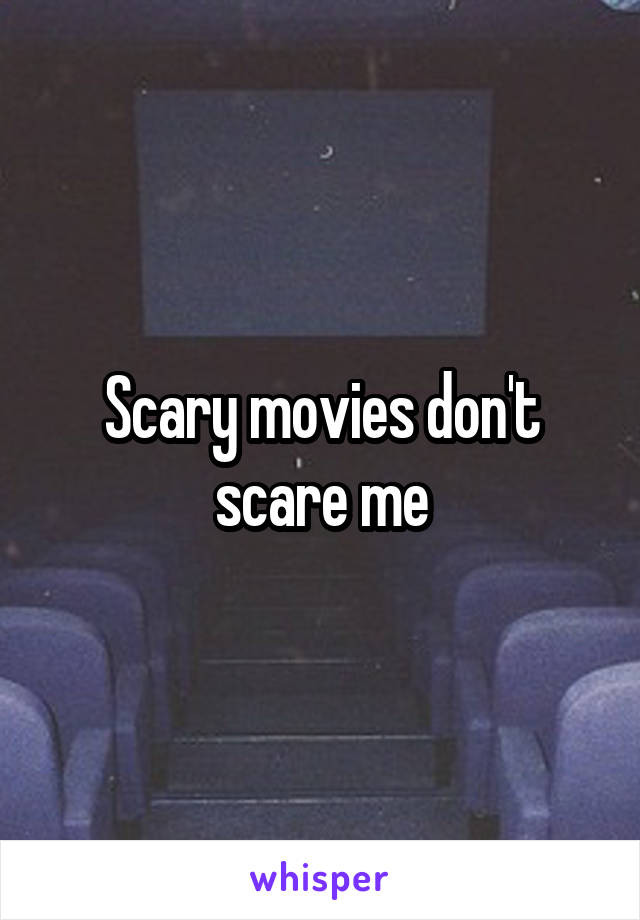 Scary movies don't scare me