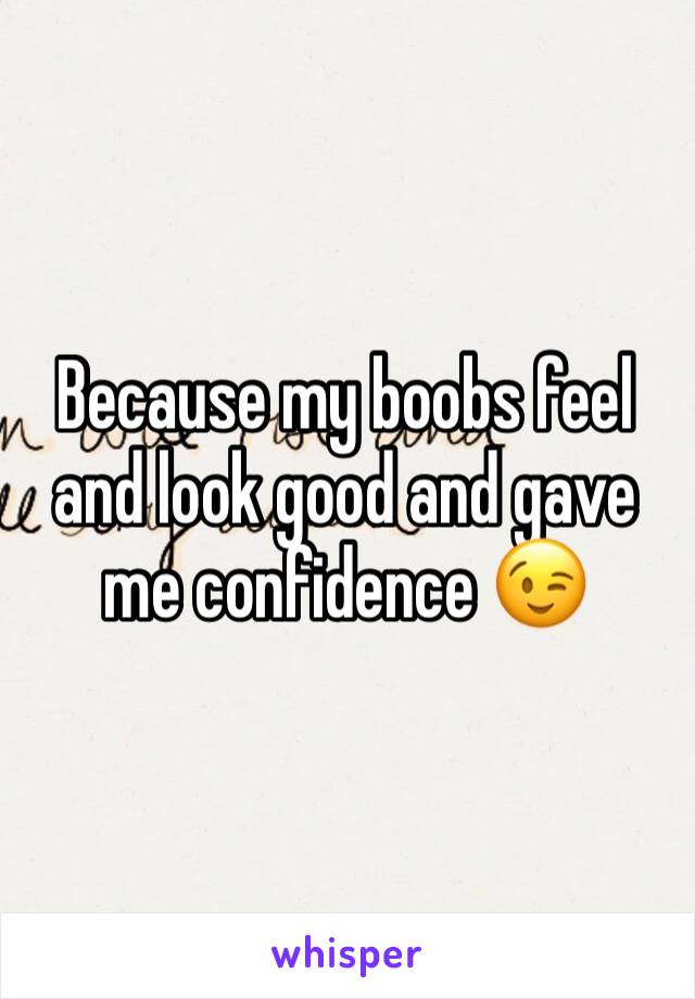 Because my boobs feel and look good and gave me confidence 😉