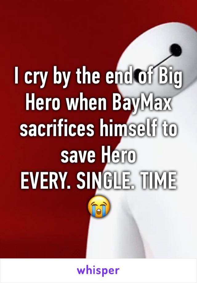 I cry by the end of Big Hero when BayMax sacrifices himself to save Hero
EVERY. SINGLE. TIME
😭
