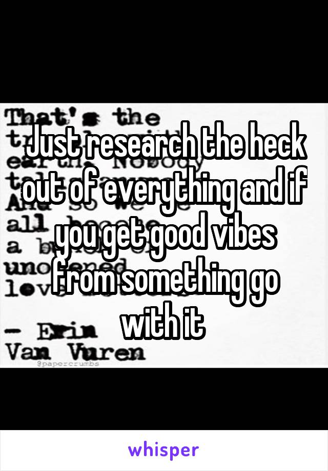 Just research the heck out of everything and if you get good vibes from something go with it 