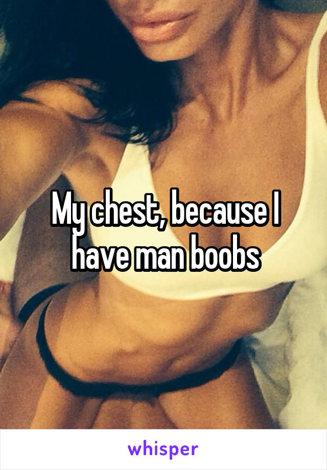 My chest, because I have man boobs