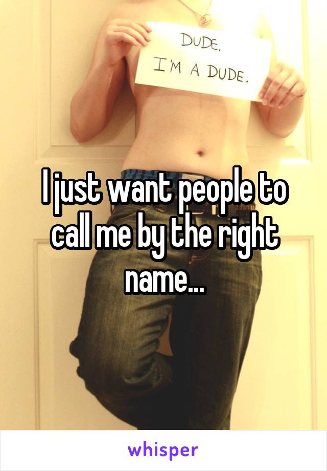 I just want people to call me by the right name...