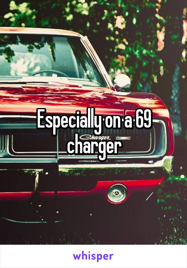 Especially on a 69 charger