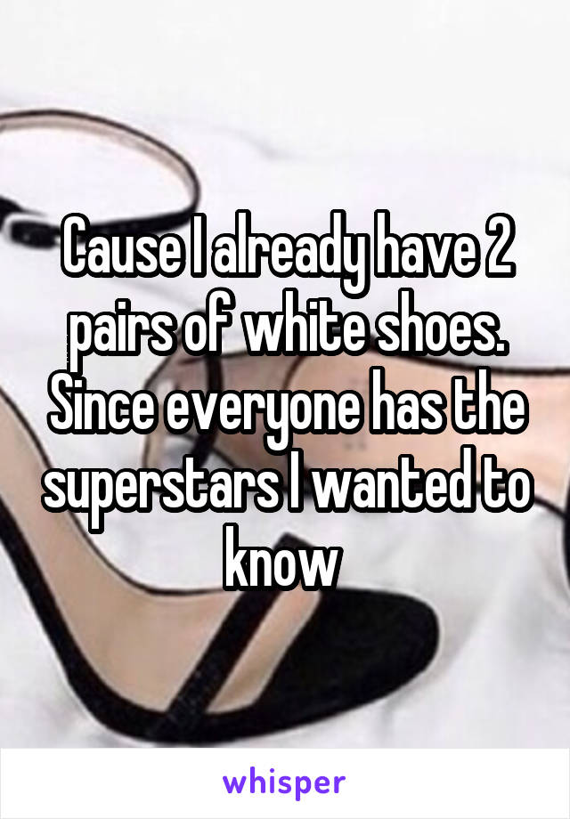 Cause I already have 2 pairs of white shoes. Since everyone has the superstars I wanted to know 