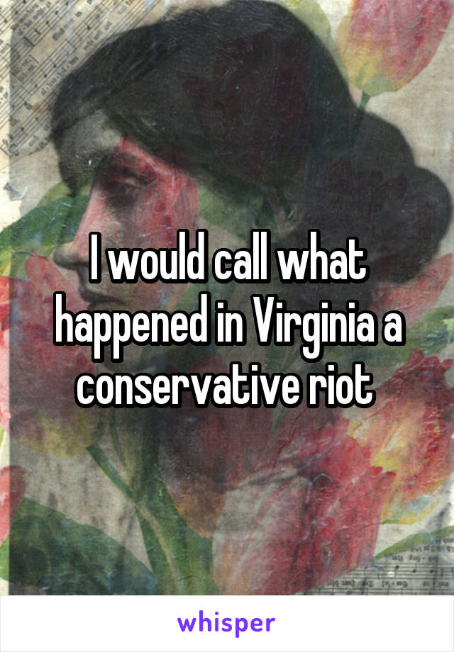 I would call what happened in Virginia a conservative riot 