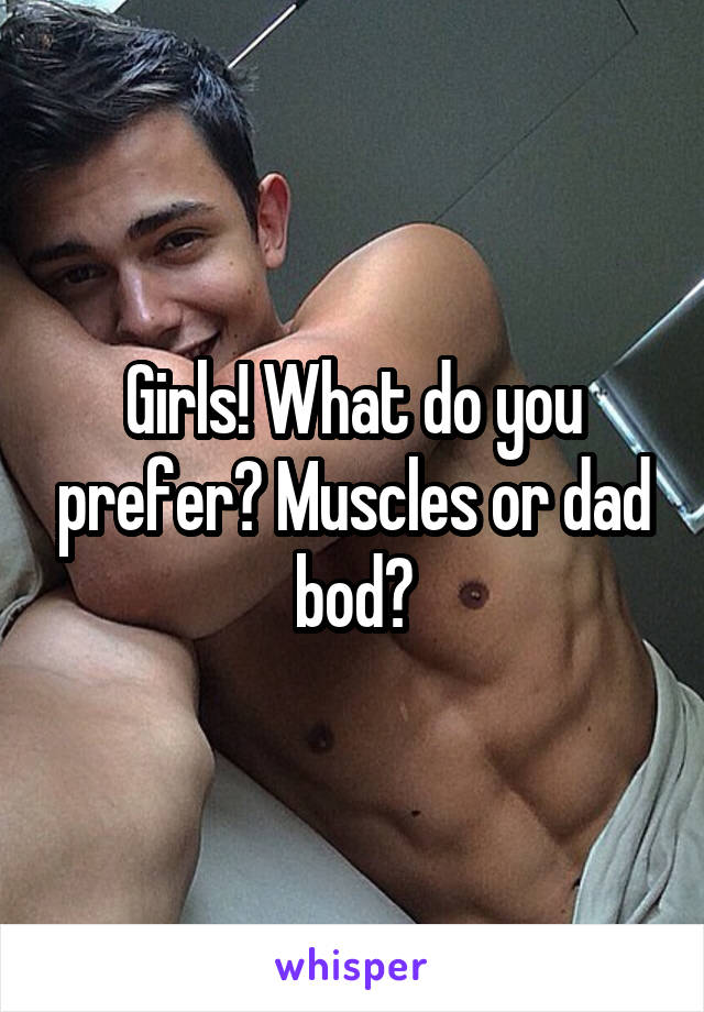 Girls! What do you prefer? Muscles or dad bod?