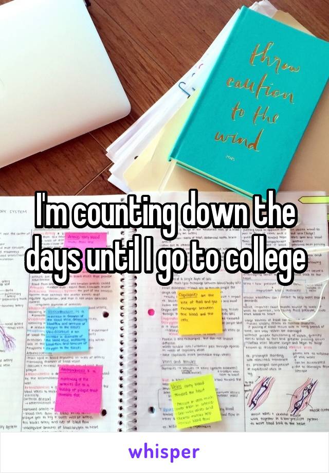 I'm counting down the days until I go to college