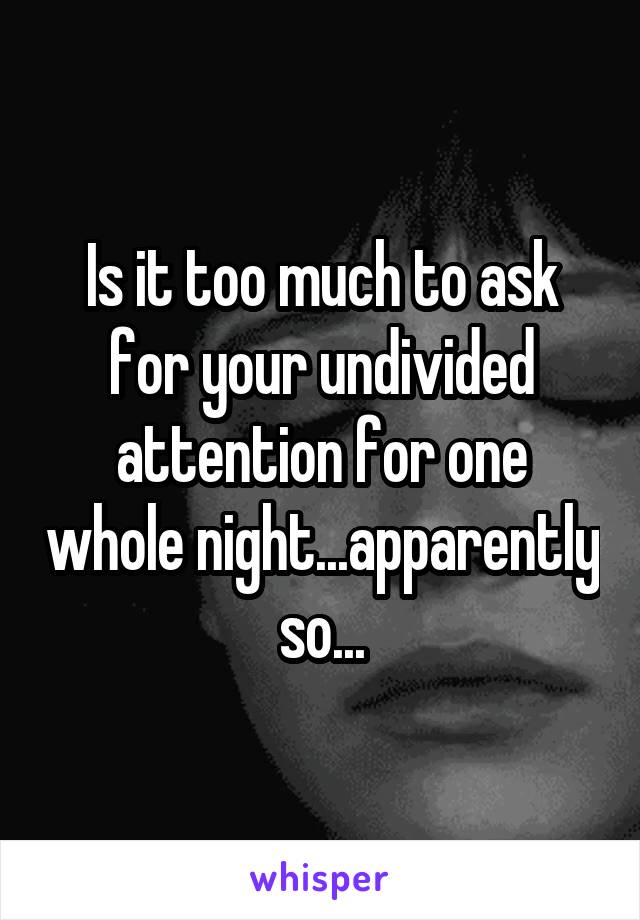 Is it too much to ask for your undivided attention for one whole night...apparently so...