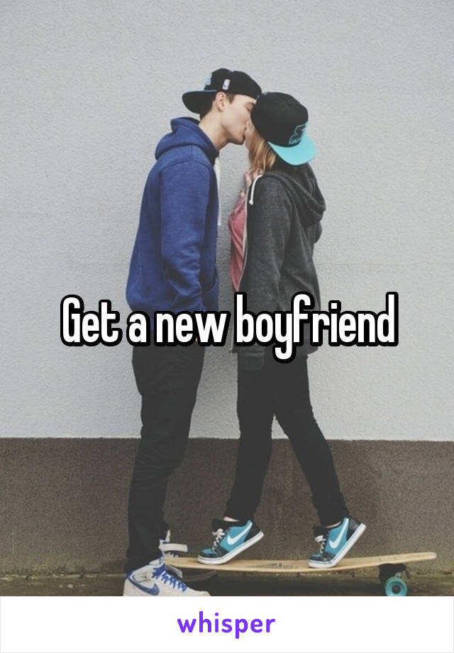 Get a new boyfriend