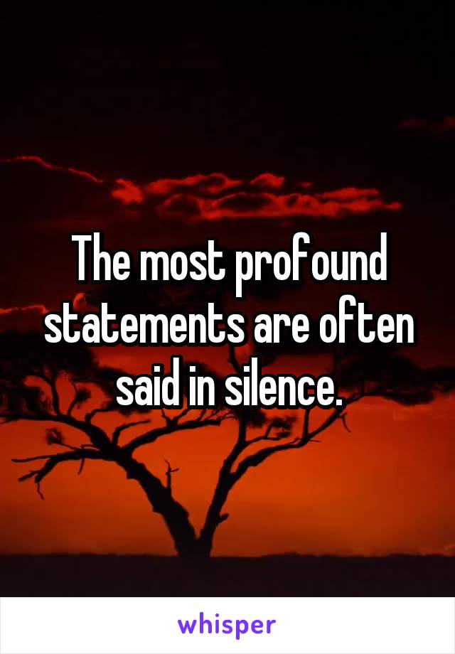 The most profound statements are often said in silence.