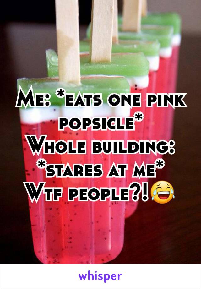 Me: *eats one pink popsicle*
Whole building: *stares at me*
Wtf people?!😂