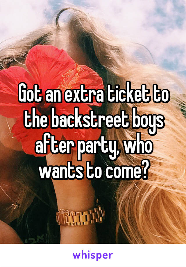 Got an extra ticket to the backstreet boys after party, who wants to come?