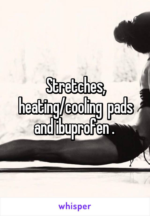 Stretches, heating/cooling  pads and ibuprofen . 