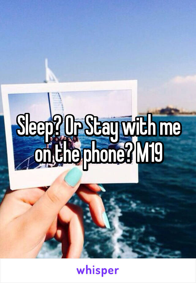 Sleep? Or Stay with me on the phone? M19