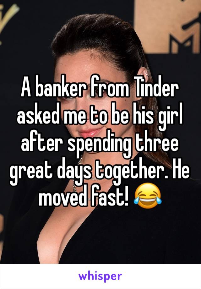 A banker from Tinder asked me to be his girl after spending three great days together. He moved fast! 😂