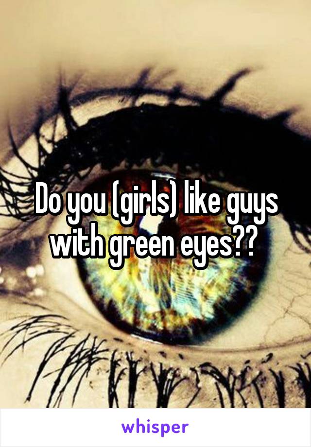 Do you (girls) like guys with green eyes?? 