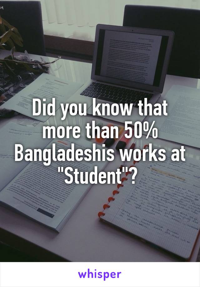 Did you know that more than 50% Bangladeshis works at "Student"? 