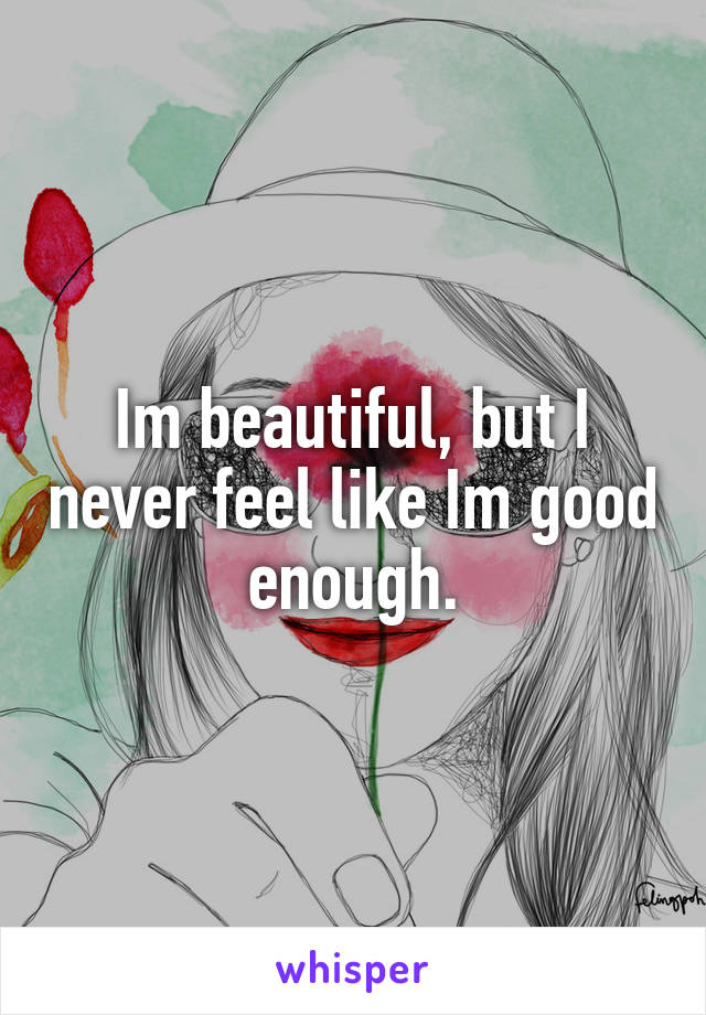 Im beautiful, but I never feel like Im good enough.