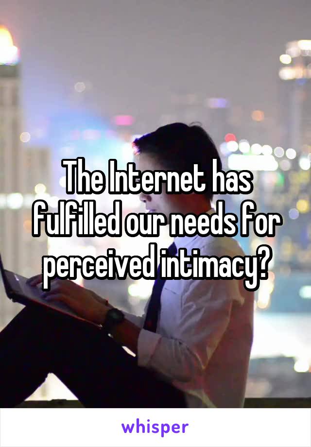 The Internet has fulfilled our needs for perceived intimacy?