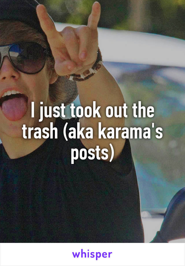 I just took out the trash (aka karama's posts)