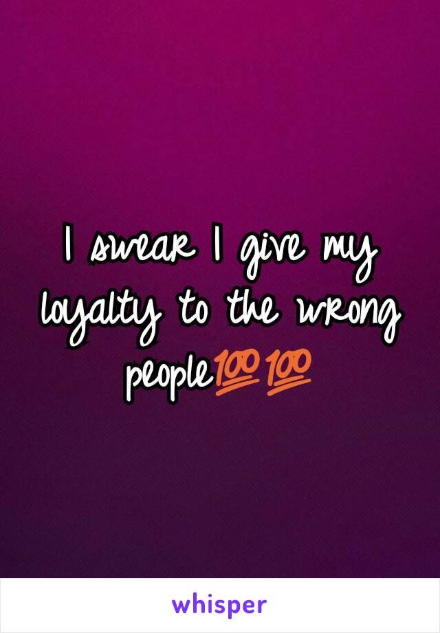 I swear I give my loyalty to the wrong people💯💯
