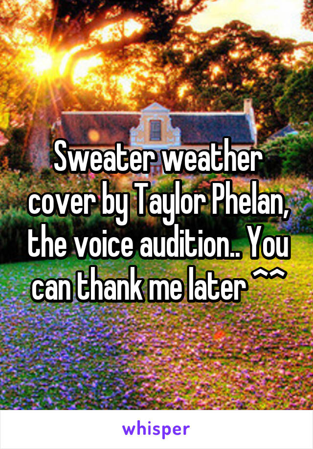 Sweater weather cover by Taylor Phelan, the voice audition.. You can thank me later ^^