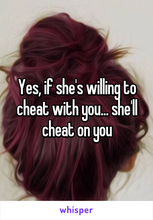Yes, if she's willing to cheat with you... she'll cheat on you