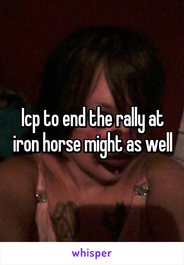 Icp to end the rally at iron horse might as well