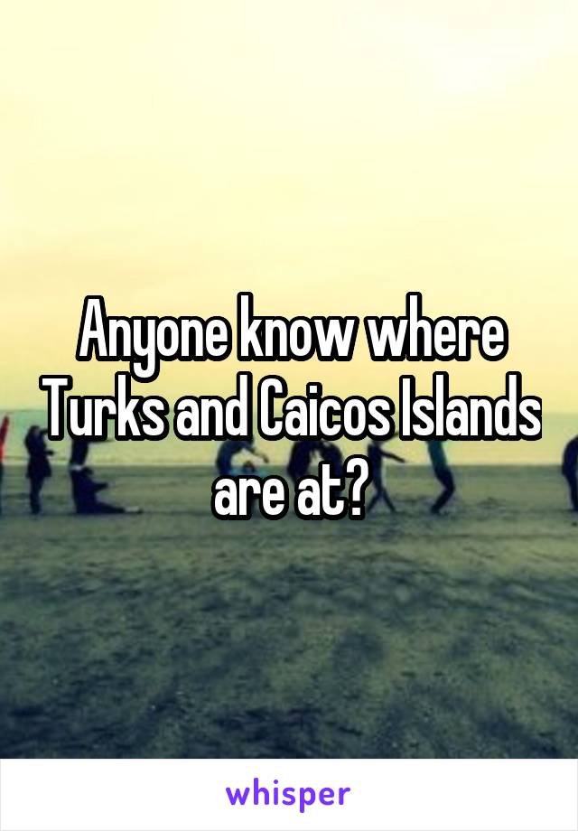 Anyone know where Turks and Caicos Islands are at?