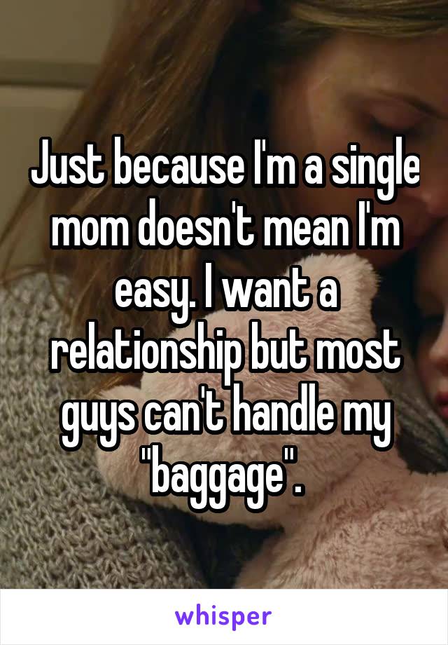Just because I'm a single mom doesn't mean I'm easy. I want a relationship but most guys can't handle my "baggage". 