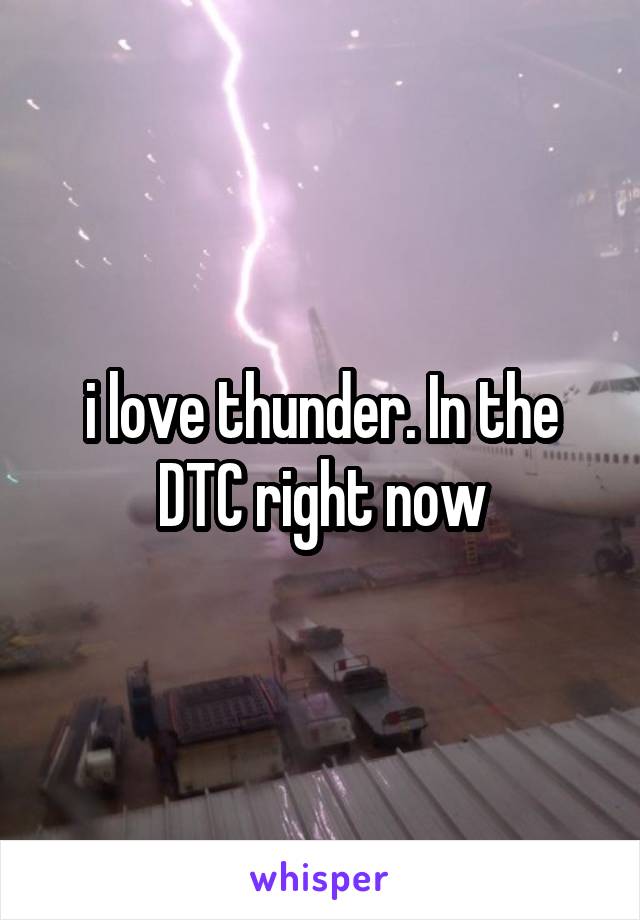 i love thunder. In the DTC right now