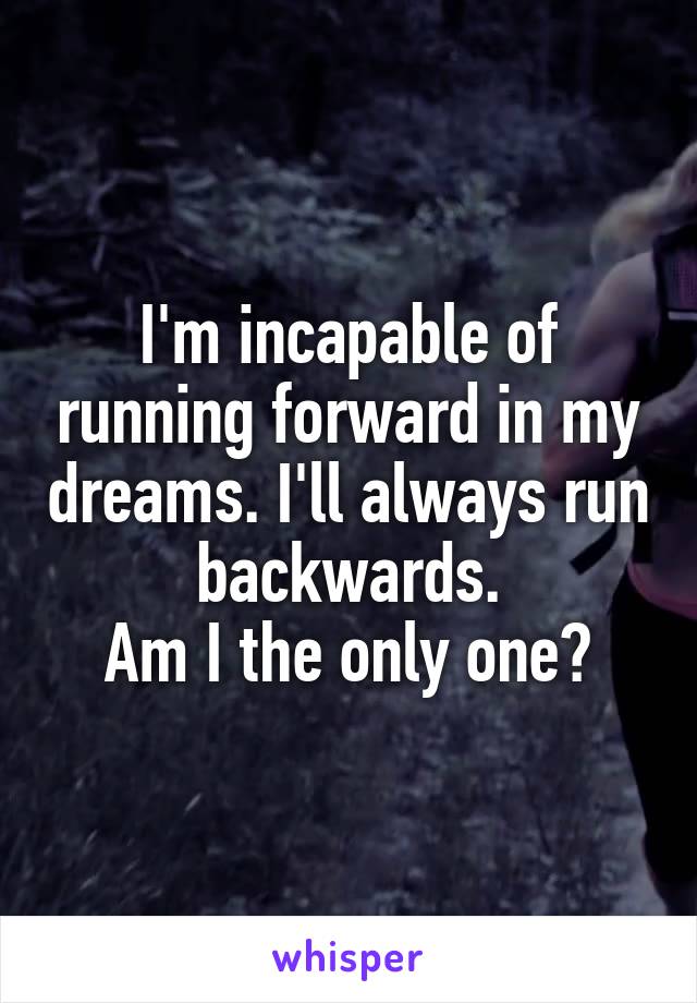 I'm incapable of running forward in my dreams. I'll always run backwards.
Am I the only one?