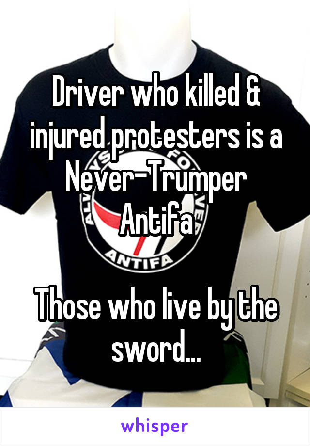 Driver who killed & injured protesters is a Never-Trumper
Antifa

Those who live by the sword...