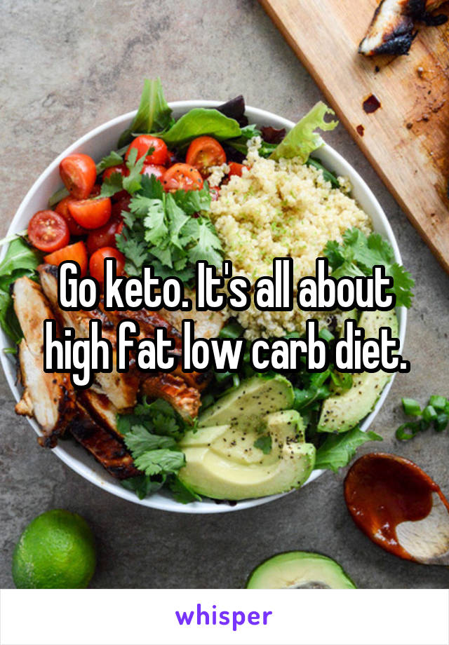 Go keto. It's all about high fat low carb diet.