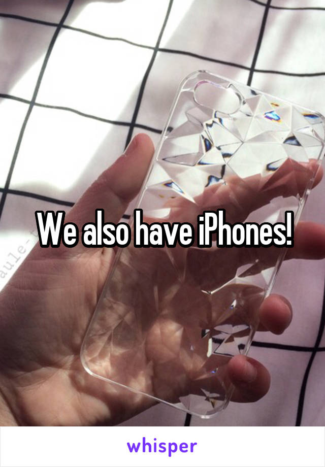 We also have iPhones!