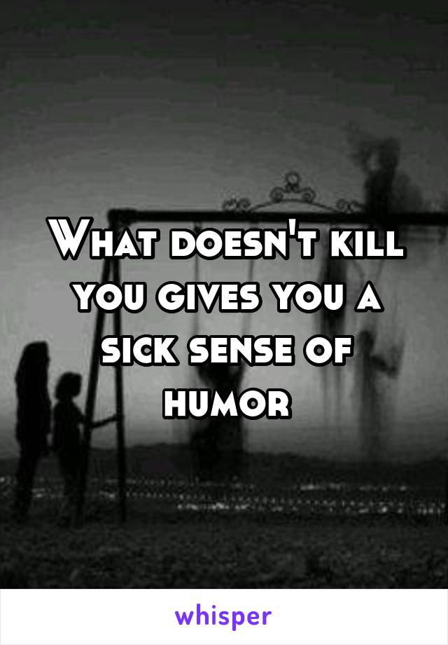 What doesn't kill you gives you a sick sense of humor