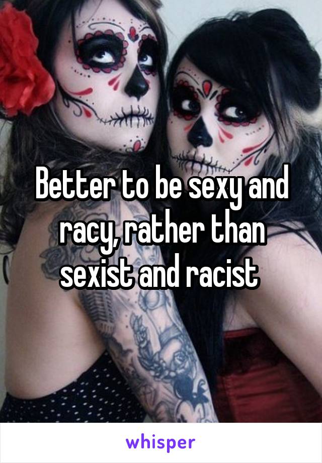 Better to be sexy and racy, rather than sexist and racist 