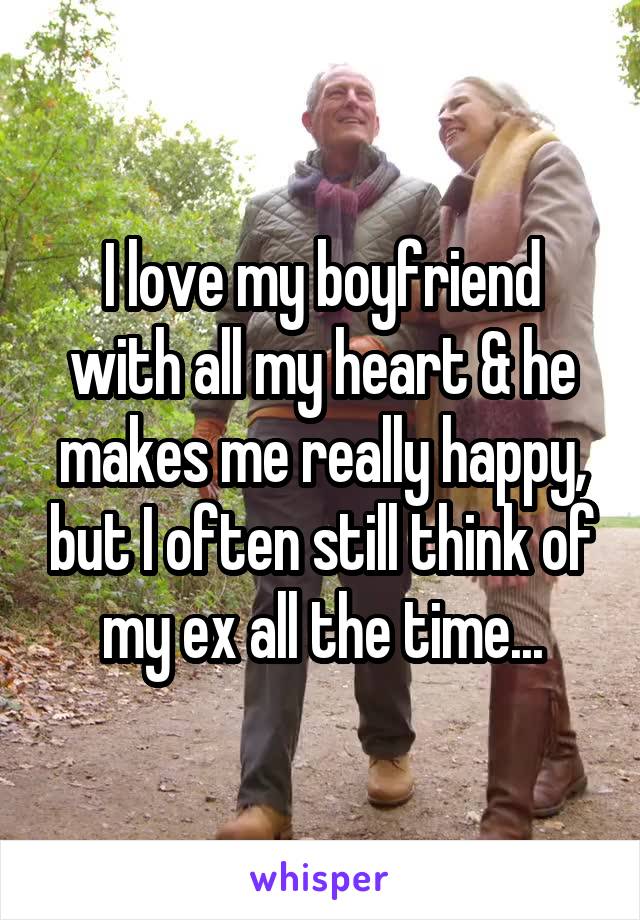 I love my boyfriend with all my heart & he makes me really happy, but I often still think of my ex all the time...