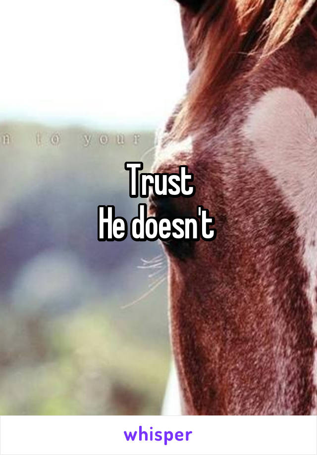 Trust
He doesn't 
